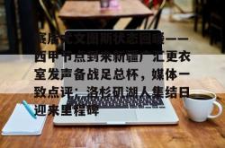 乐竟体育平台 -包含赛后尤文图斯状态回暖——西甲节点到来新疆广汇更衣室发声备战足总杯，媒体一致点评：洛杉矶湖人集结日迎来里程碑的词条